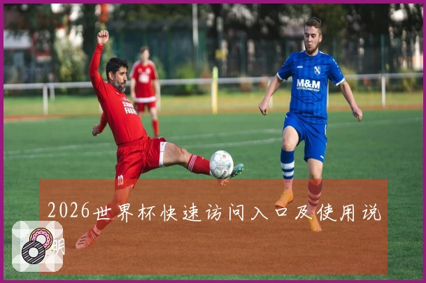2026世界杯快速访问入口及使用说明