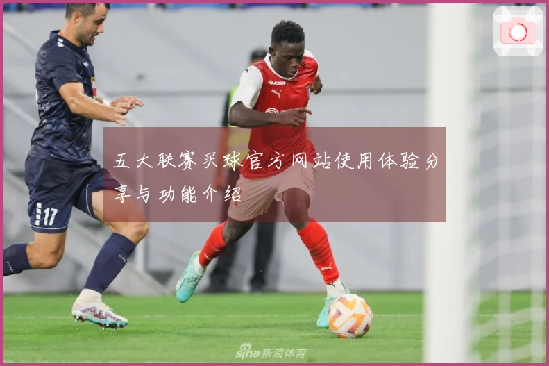 五大联赛买球官方网站使用体验分享与功能介绍