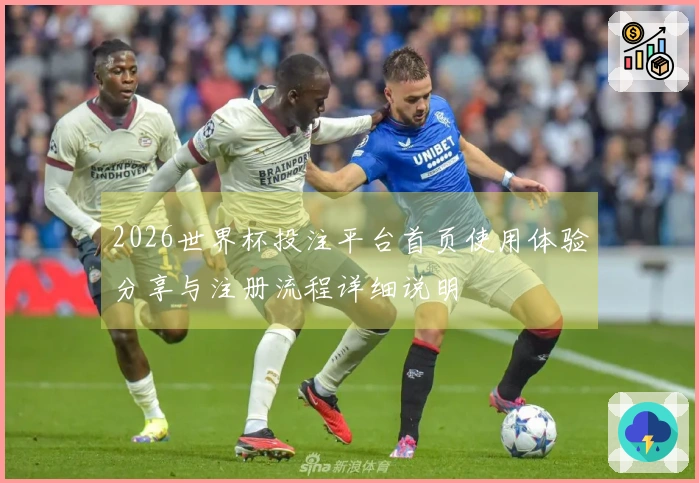 2026世界杯投注平台首页使用体验分享与注册流程详细说明
