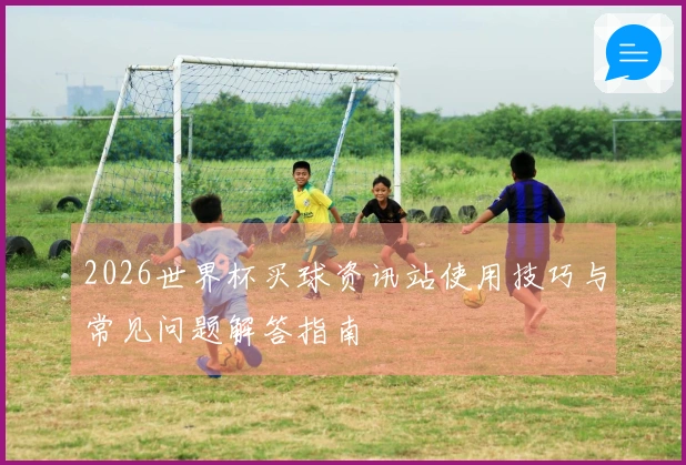 2026世界杯买球资讯站使用技巧与常见问题解答指南