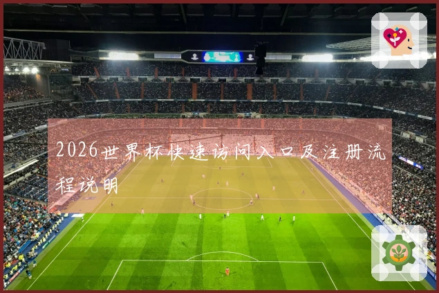 2026世界杯快速访问入口及注册流程说明