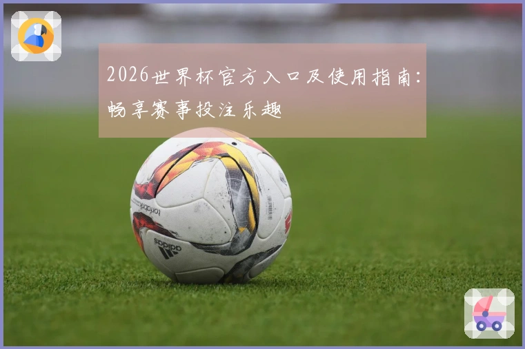 2026世界杯官方入口及使用指南：畅享赛事投注乐趣