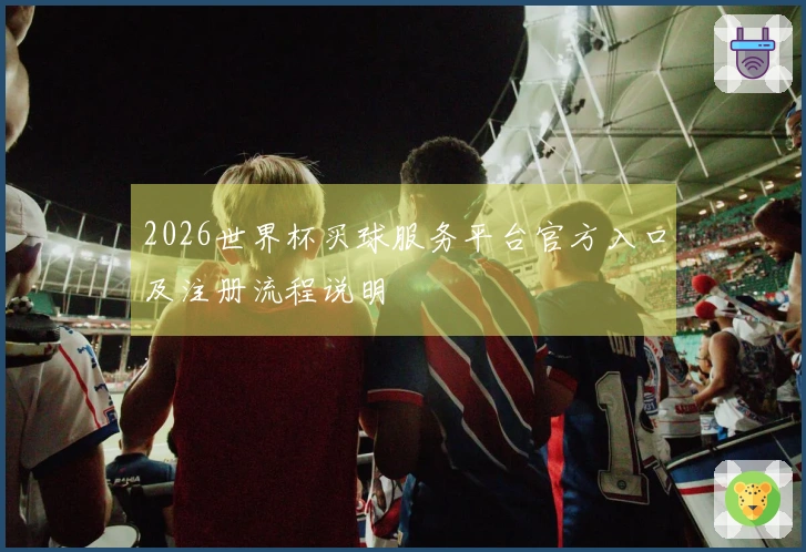 2026世界杯买球服务平台官方入口及注册流程说明