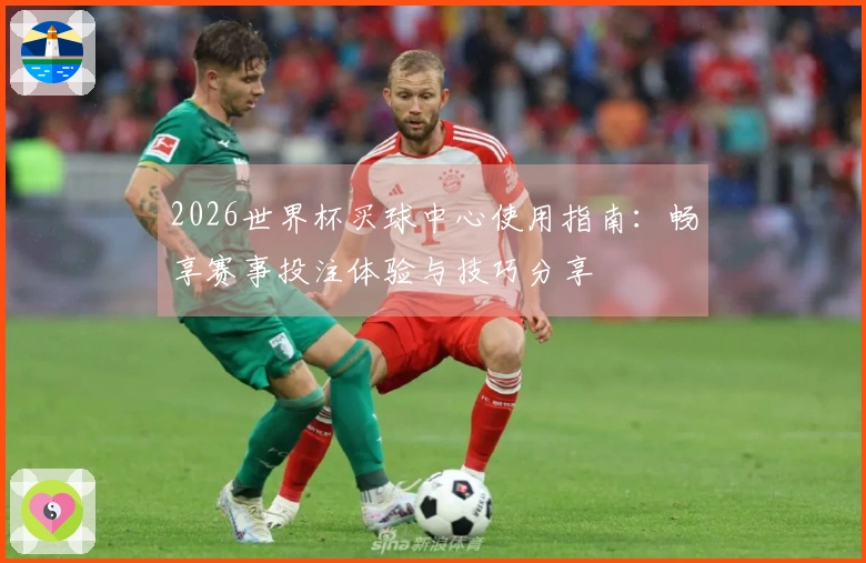 2026世界杯买球中心使用指南：畅享赛事投注体验与技巧分享